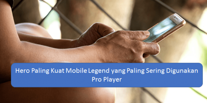 Hero Paling Kuat Mobile Legend yang Paling Sering Digunakan Pro Player