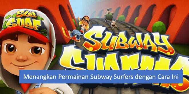 Menangkan Permainan Subway Surfers dengan Cara Ini