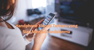 Handphone Xiaomi Terbaru yang Siap Menjadi Andalanmu