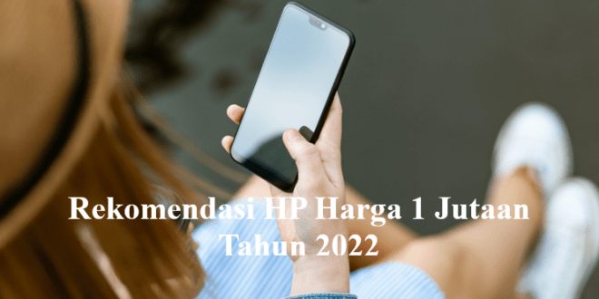 Rekomendasi HP Harga 1 Jutaan Tahun 2022