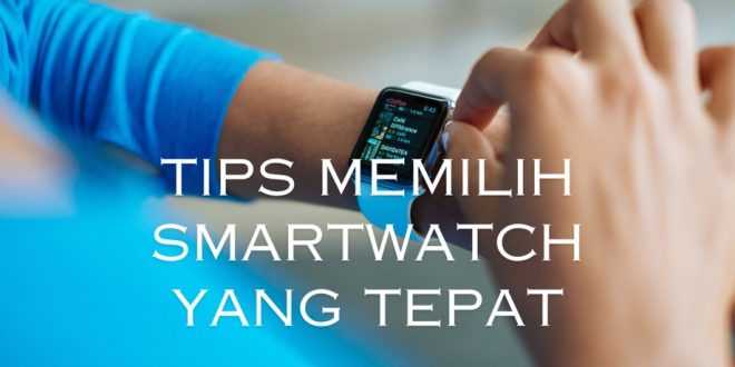 Tips Memilih Smartwatch yang Tepat: Panduan Lengkap untuk Pengalaman yang Lebih Baik